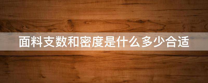 面料支数和密度是什么多少合适 面料的支数和密度