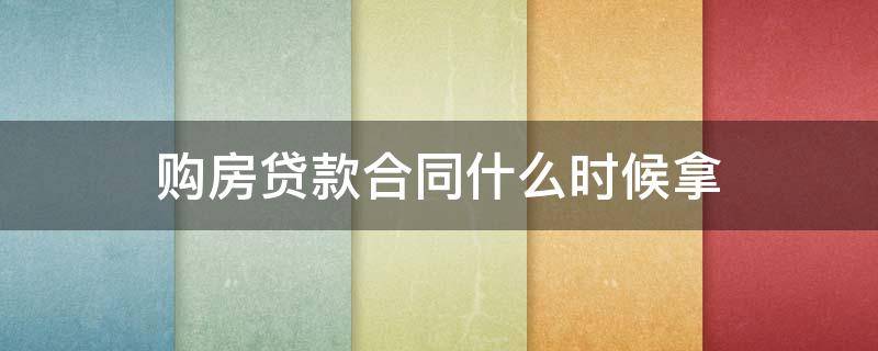 购房贷款合同什么时候拿 购房贷款合同什么时候拿?