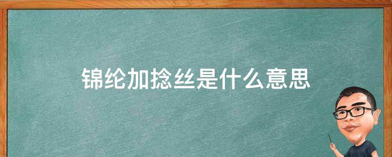 锦纶加捻丝是什么意思 锦纶用什么方法进行纺丝?为什么?