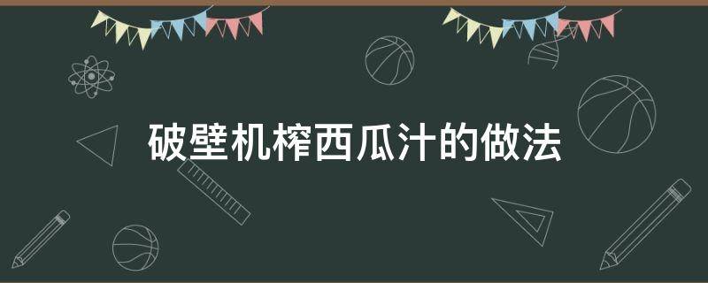 破壁机榨西瓜汁的做法 破壁机榨西瓜汁的做法窍门