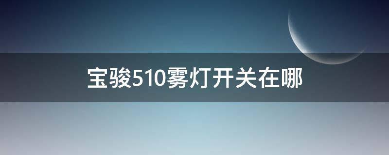 宝骏510雾灯开关在哪（宝骏510的雾灯在哪里开）