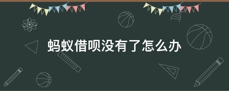 蚂蚁借呗没有了怎么办 我的借呗没有了怎么办