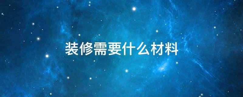 装修需要什么材料（房屋装修需要什么材料）