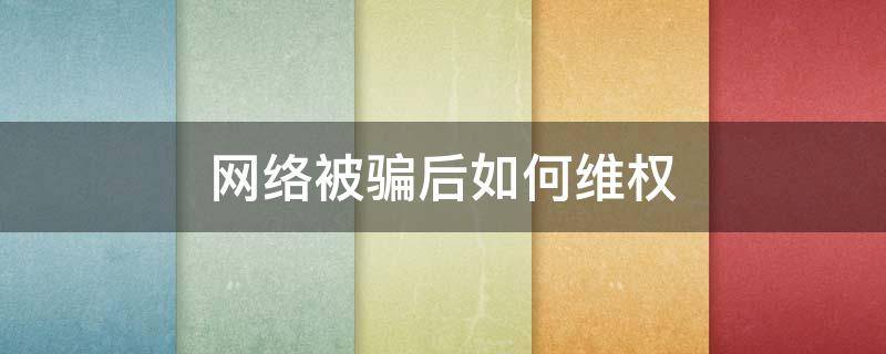 网络被骗后如何维权 网络被骗咋办