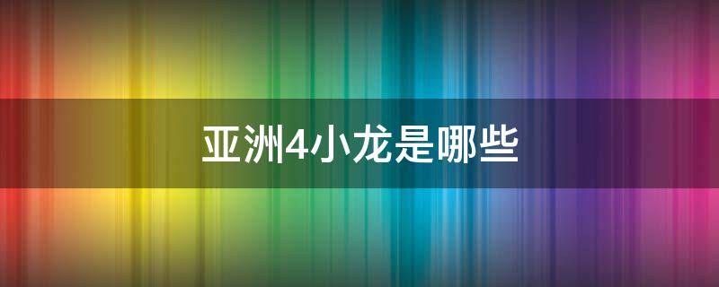 亚洲4小龙是哪些 亚洲4小龙哪四个