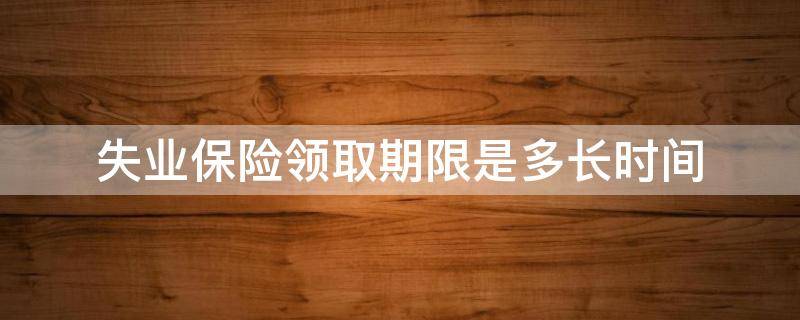 失业保险领取期限是多长时间 失业保险领取最长时间