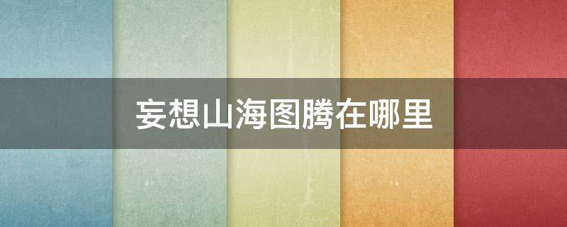 妄想山海图腾在哪里 妄想山海图腾在什么地方