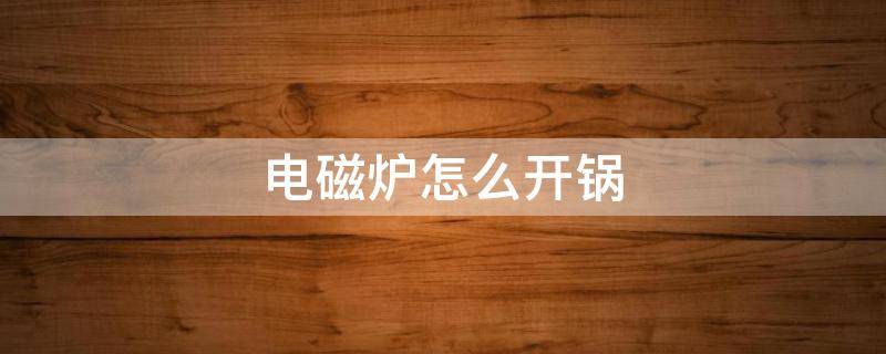 电磁炉怎么开锅（不粘锅用电磁炉怎么开锅）