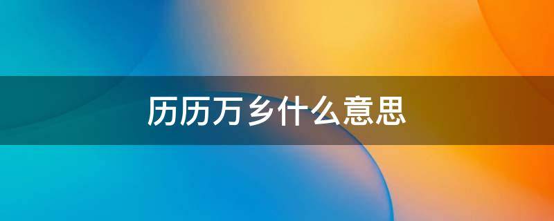 历历万乡什么意思（历历万乡啥意思）