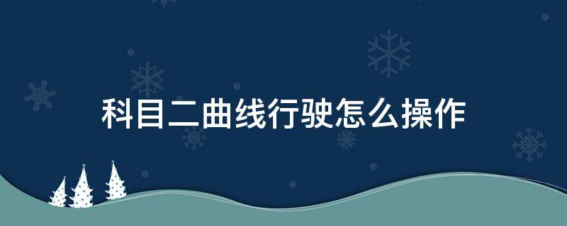 科目二曲线行驶怎么操作（科目二曲线行驶操作步骤）