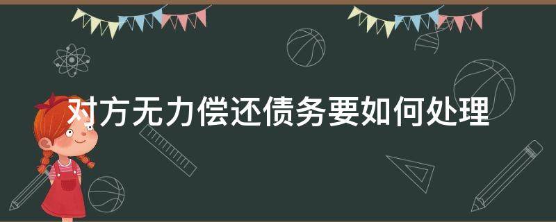 对方无力偿还债务要如何处理 如果对方无力偿还债务怎么办