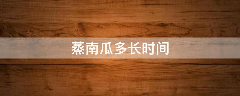 蒸南瓜多长时间（婴儿蒸南瓜多长时间）