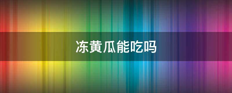 冻黄瓜能吃吗 冻黄瓜能吃吗?怎么吃?