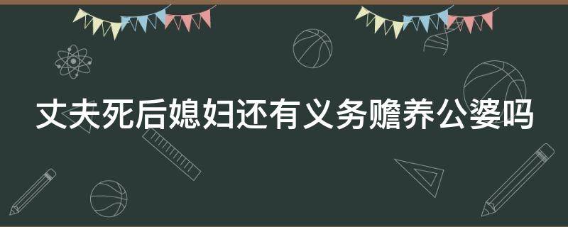 丈夫死后媳妇还有义务赡养公婆吗 丈夫死后媳妇是否要赡养公婆