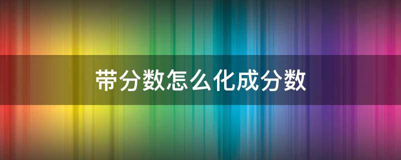 带分数怎么化成分数 带分数怎么化成假分数