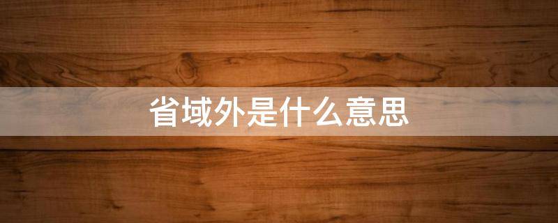 省域外是什么意思 省域外是省外吗
