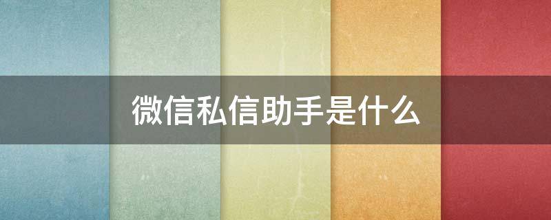 微信私信助手是什么 微信私信助手在哪里