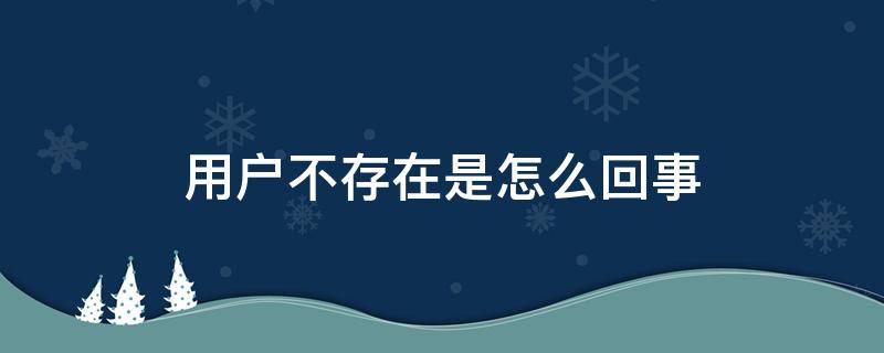 用户不存在是怎么回事（加微信该用户不存在是怎么回事）