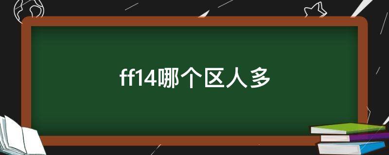 ff14哪个区人多（ff14现在哪个区人多）