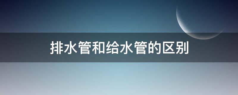 排水管和给水管的区别 排水管和给水管的区别,很多人不知道!
