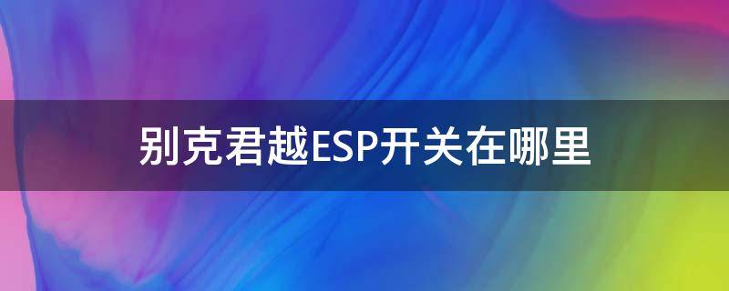 别克君越ESP开关在哪里 别克英朗esp开关在哪