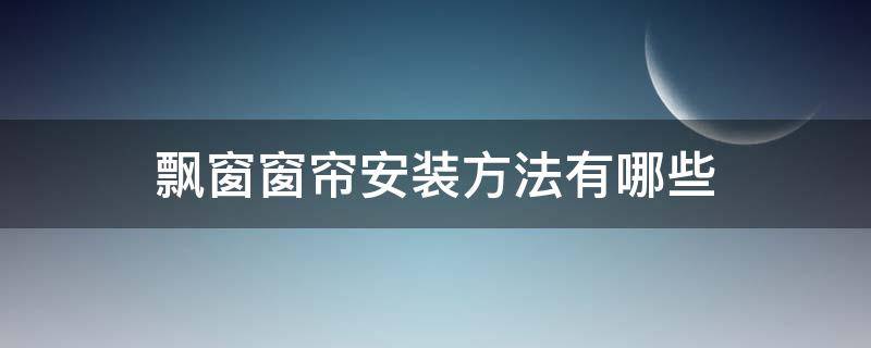飘窗窗帘安装方法有哪些 飘窗纱帘安装有几种方法