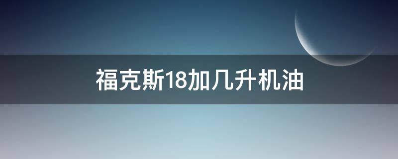 福克斯1.8加几升机油（新款福克斯1.5t加几升机油）