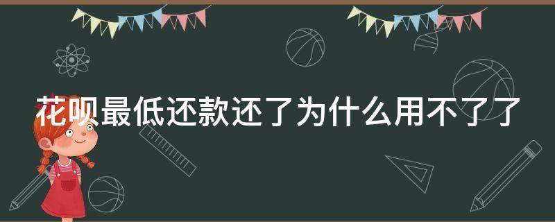 花呗最低还款还了为什么用不了了（花呗最低还款后为什么用不了了）