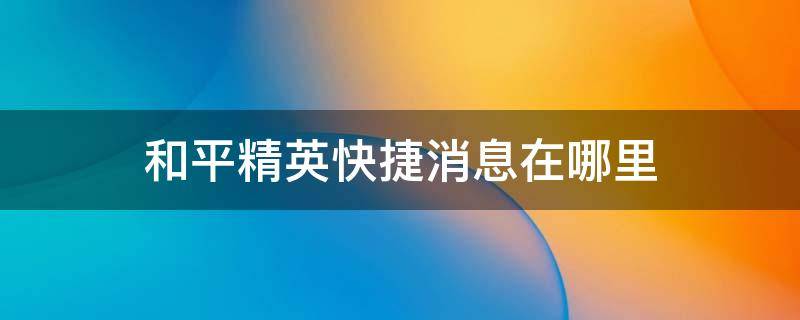 和平精英快捷消息在哪里（和平精英的快捷消息在哪）