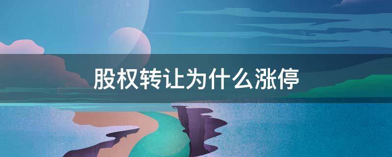 股权转让为什么涨停 转让股权会涨停吗