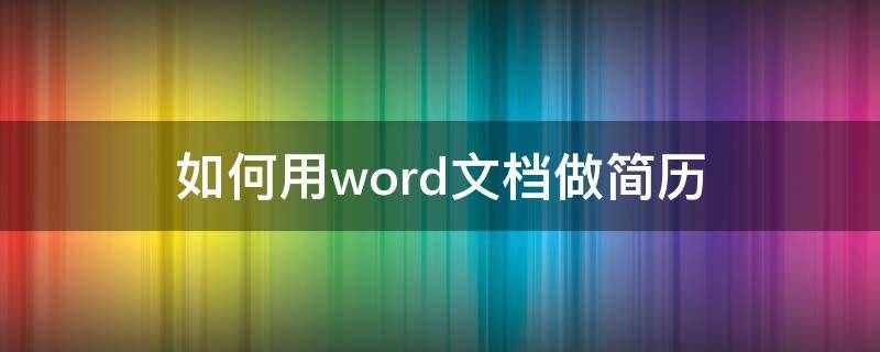 如何用word文档做简历 怎样用word文档做简历