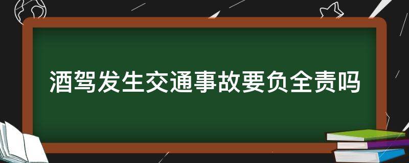 酒驾发生交通事故要负全责吗 酒驾发生交通事故是全责吗