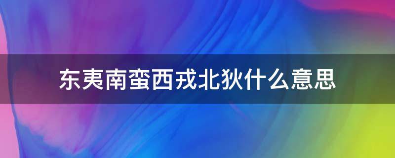 东夷南蛮西戎北狄什么意思 南蛮北狄东夷西戎含义