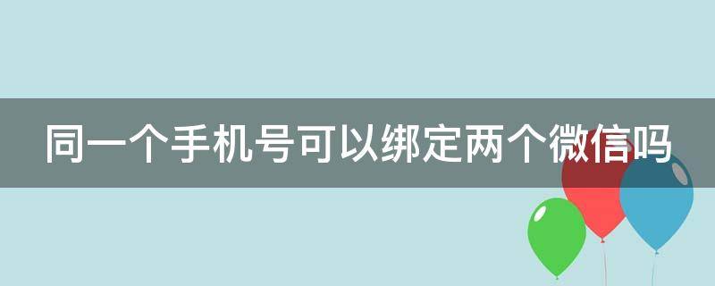 同一个手机号可以绑定两个微信吗 同一个手机可以登录两个微信吗