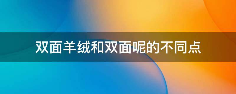 双面羊绒和双面呢的不同点（双面羊绒是双面呢吗）
