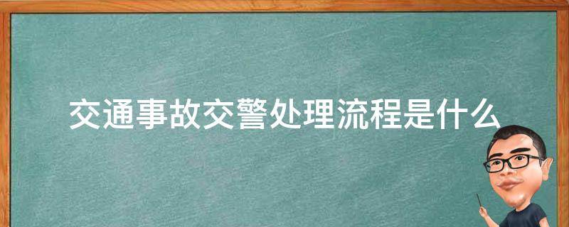 交通事故交警处理流程是什么 汽车事故交警处理流程