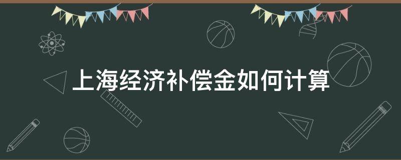 上海经济补偿金如何计算 上海经济补偿金如何计算方法