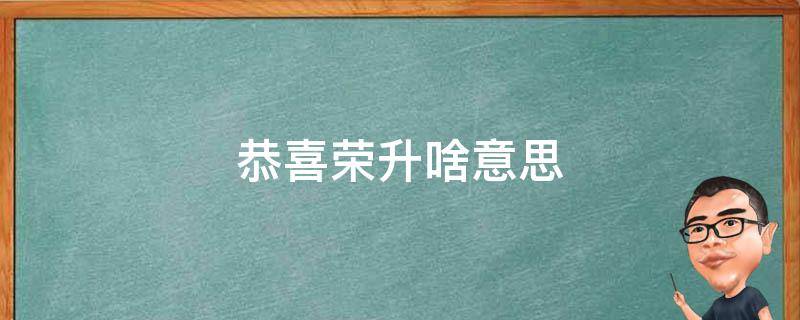 恭喜荣升啥意思（恭喜晋升什么意思）