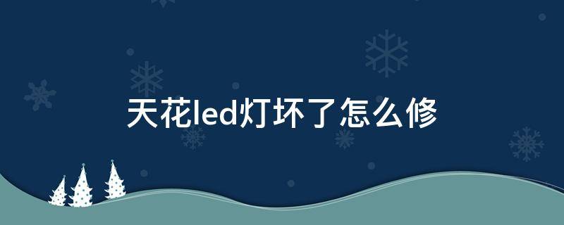天花led灯坏了怎么修 吊顶led灯坏了怎么修