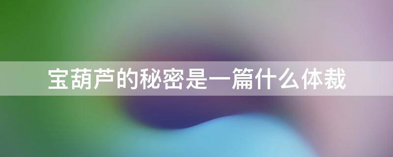 宝葫芦的秘密是一篇什么体裁（宝葫芦的秘密是什么文体）