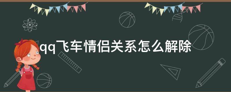 qq飞车情侣关系怎么解除 qq飞车情侣关系怎么解除一定要一直不能退出游戏吗?
