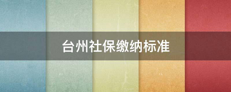 台州社保缴纳标准 台州社保缴费比例