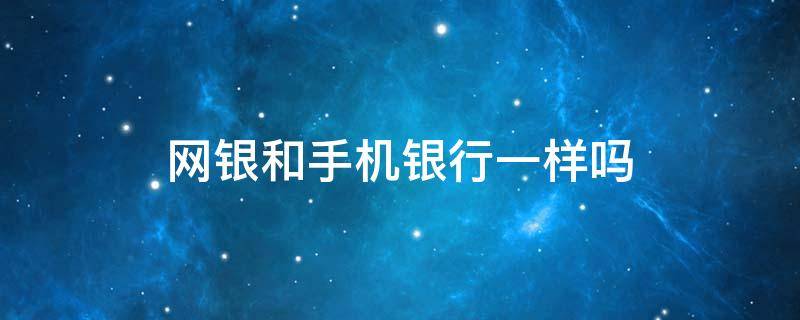 网银和手机银行一样吗 网银和手机银行有什么不一样