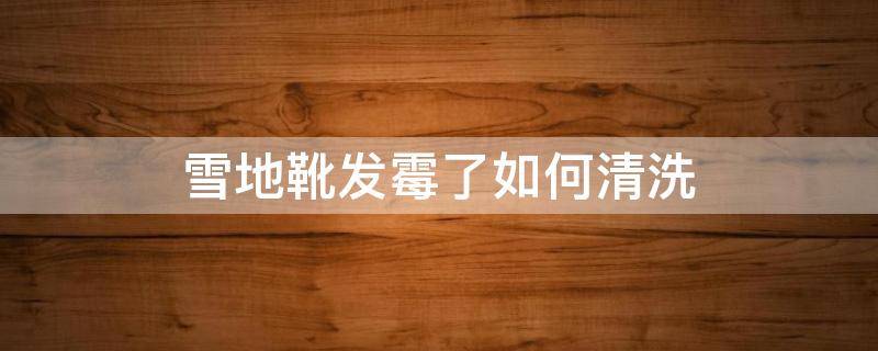 雪地靴发霉了如何清洗 雪地靴霉点怎么清洗