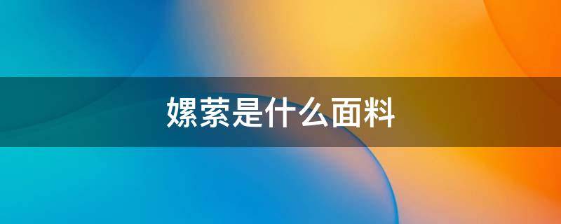 嫘萦是什么面料（嫘荣是什么面料）