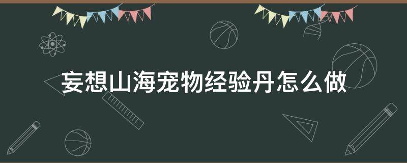 妄想山海宠物经验丹怎么做 妄想山海宠物经验丹可以做吗