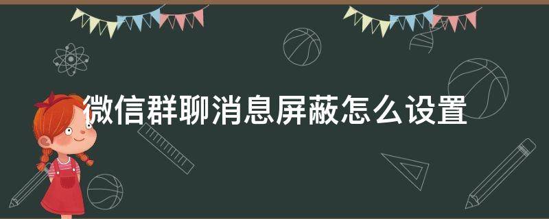 微信群聊消息屏蔽怎么设置（微信屏蔽群消息怎么设置?）