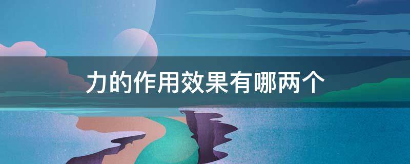 力的作用效果有哪两个 力的作用效果有哪两个方面