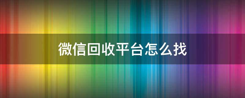 微信回收平台怎么找（回收微信的平台）