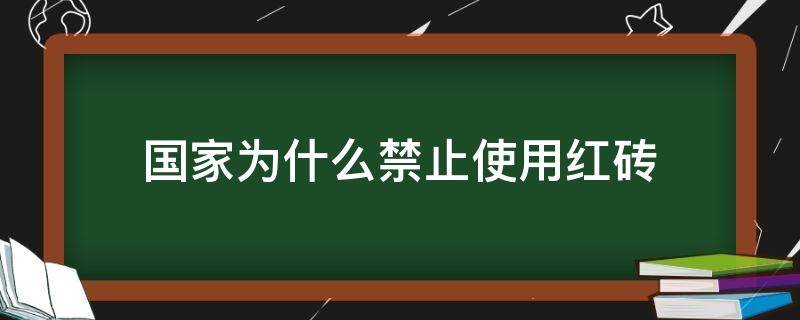 国家为什么禁止使用红砖 国家为什么禁止使用红砖建房